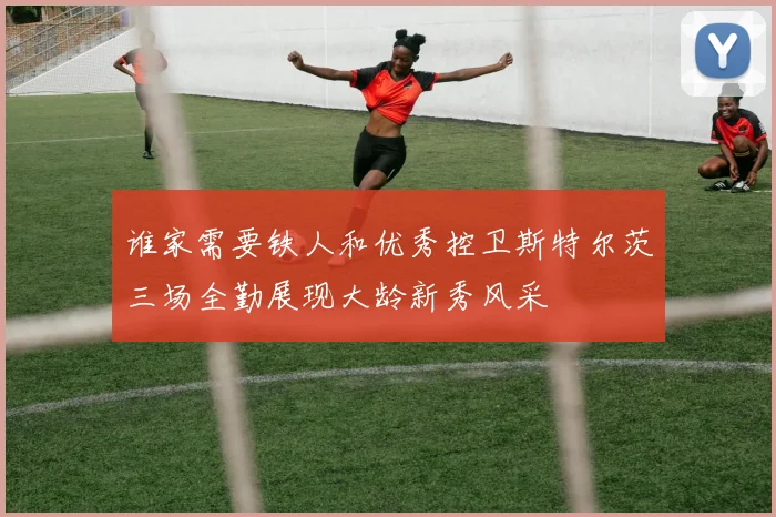 谁家需要铁人和优秀控卫斯特尔茨三场全勤展现大龄新秀风采