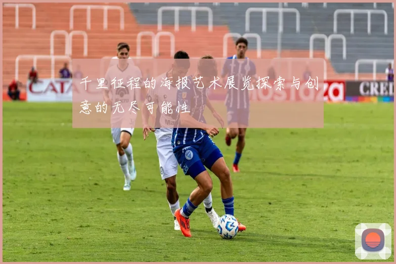 千里征程的海报艺术展览探索与创意的无尽可能性