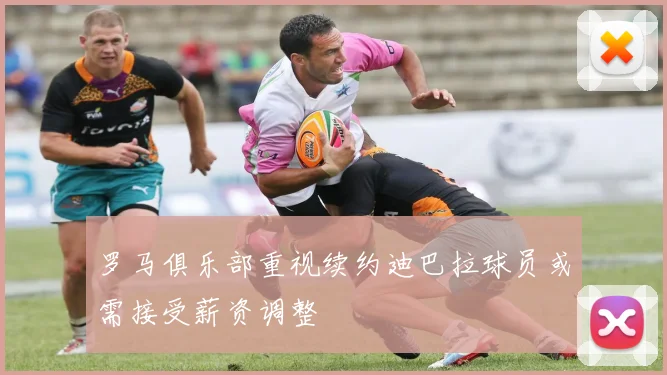 罗马俱乐部重视续约迪巴拉球员或需接受薪资调整