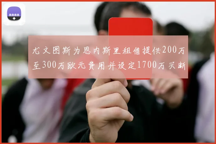 尤文图斯为恩内斯里租借提供200万至300万欧元费用并设定1700万买断权