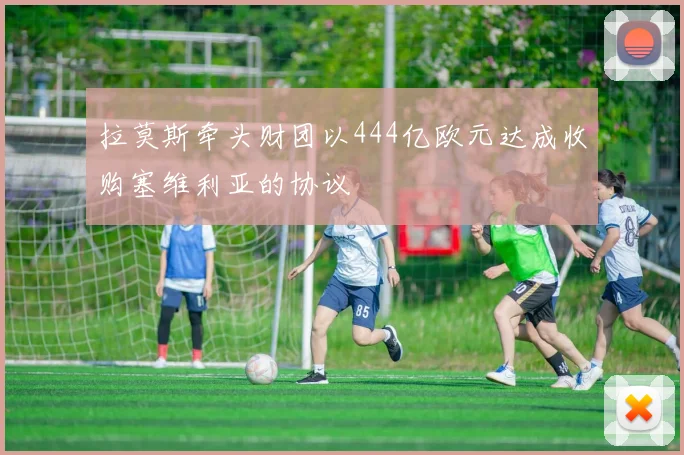 拉莫斯牵头财团以444亿欧元达成收购塞维利亚的协议