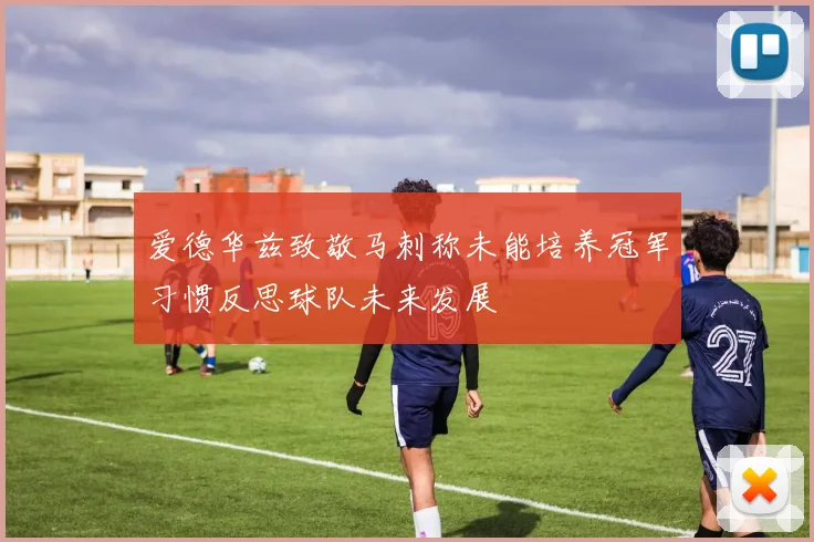 爱德华兹致敬马刺称未能培养冠军习惯反思球队未来发展