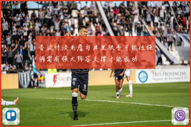 香波特谈老詹与库里联手可能性强调需有强大阵容支撑才能成功