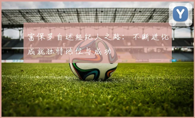 富保罗自述经纪人之路：不断进化成就独特地位与成功