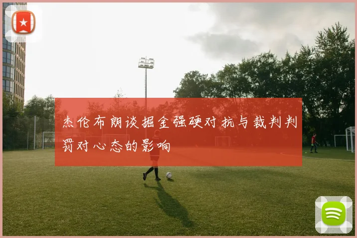 杰伦布朗谈掘金强硬对抗与裁判判罚对心态的影响